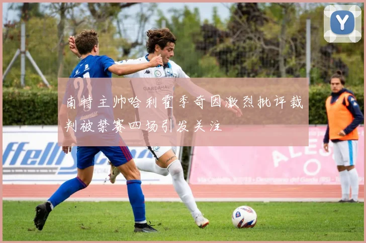 南特主帅哈利霍季奇因激烈批评裁判被禁赛四场引发关注