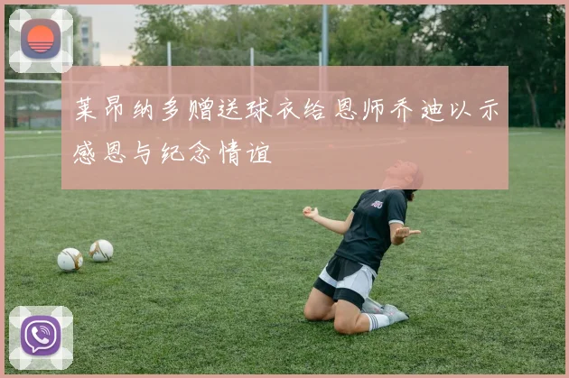 莱昂纳多赠送球衣给恩师乔迪以示感恩与纪念情谊