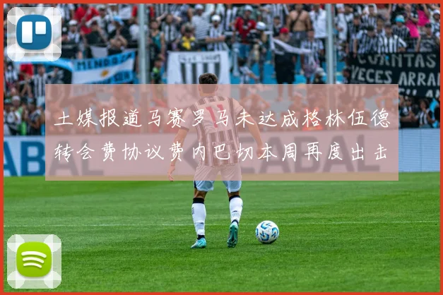 土媒报道马赛罗马未达成格林伍德转会费协议费内巴切本周再度出击
