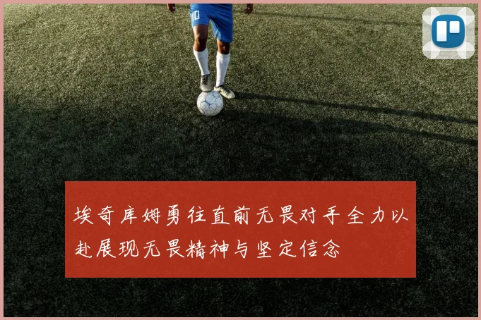 埃奇库姆勇往直前无畏对手全力以赴展现无畏精神与坚定信念