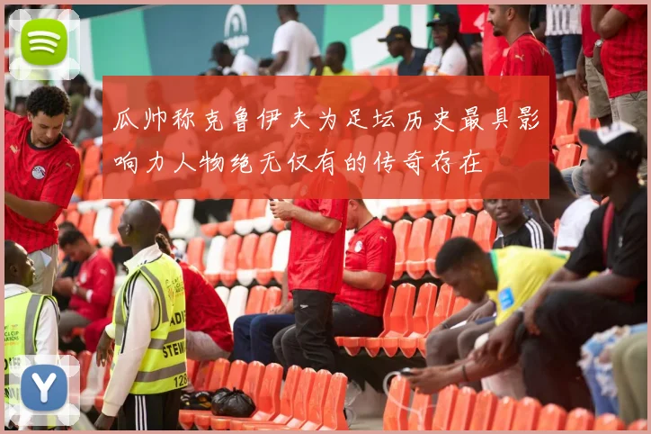 瓜帅称克鲁伊夫为足坛历史最具影响力人物绝无仅有的传奇存在