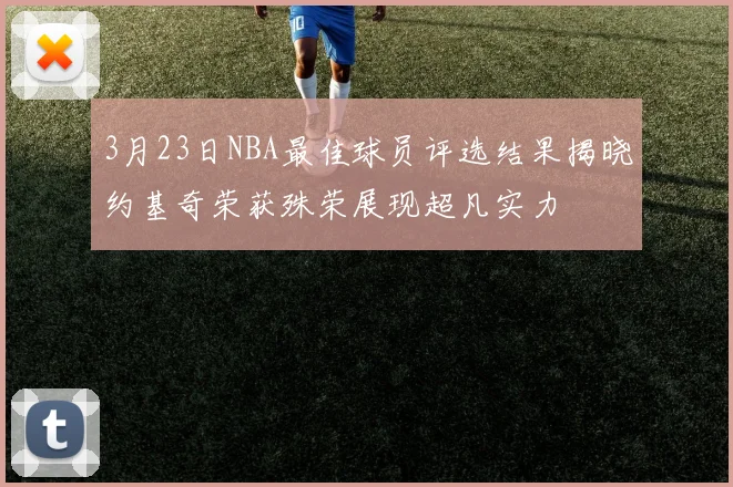 3月23日NBA最佳球员评选结果揭晓约基奇荣获殊荣展现超凡实力
