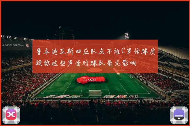 鲁本迪亚斯回应队友不给C罗传球质疑称这些声音对球队毫无影响