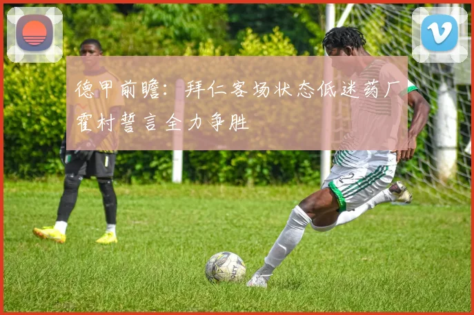 德甲前瞻：拜仁客场状态低迷药厂霍村誓言全力争胜