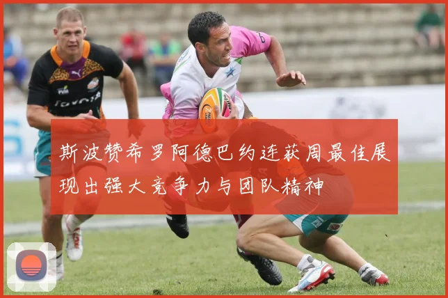 斯波赞希罗阿德巴约连获周最佳展现出强大竞争力与团队精神