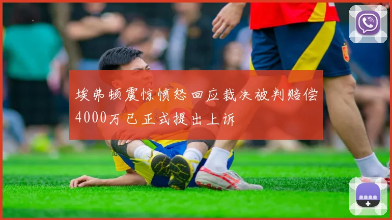 埃弗顿震惊愤怒回应裁决被判赔偿4000万已正式提出上诉